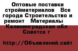 Оптовые поставки стройматериалов - Все города Строительство и ремонт » Материалы   . Калининградская обл.,Советск г.